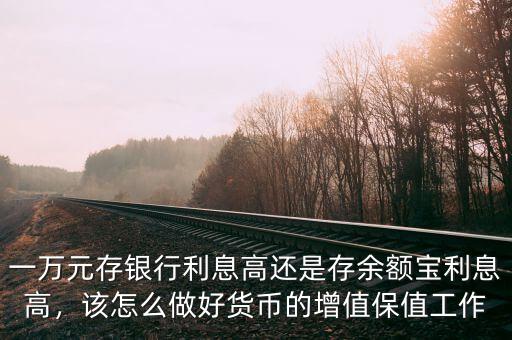 一萬元存銀行利息高還是存余額寶利息高，該怎么做好貨幣的增值保值工作