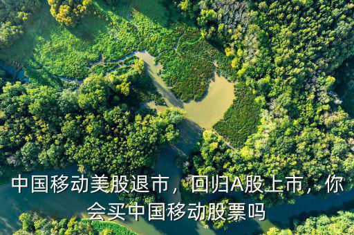 中國移動美股退市，回歸A股上市，你會買中國移動股票嗎