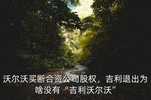 沃爾沃買(mǎi)斷合資公司股權(quán)，吉利退出為啥沒(méi)有“吉利沃爾沃”