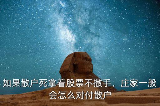 如果散戶死拿著股票不撒手，莊家一般會怎么對付散戶