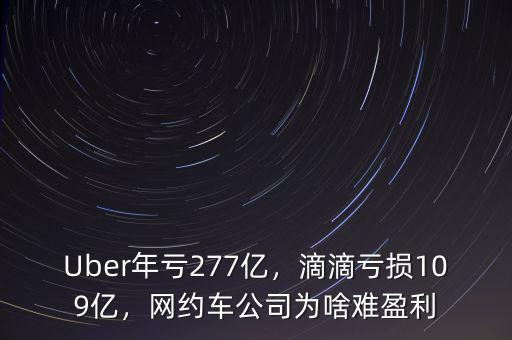 Uber年虧277億，滴滴虧損109億，網(wǎng)約車公司為啥難盈利
