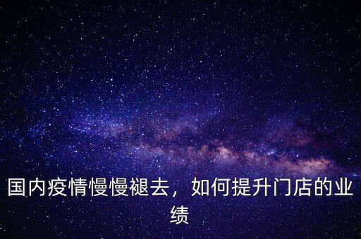 國(guó)內(nèi)疫情慢慢褪去，如何提升門(mén)店的業(yè)績(jī)