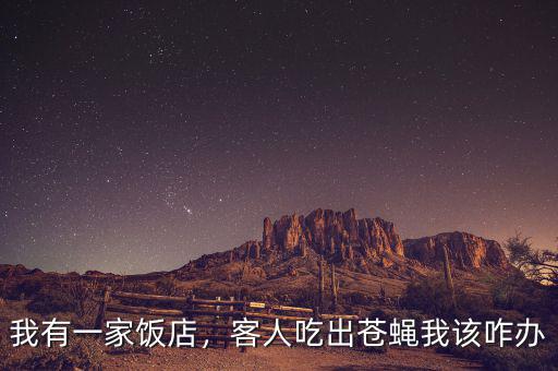 我有一家飯店，客人吃出蒼蠅我該咋辦