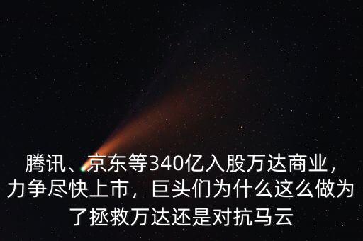 騰訊、京東等340億入股萬達(dá)商業(yè)，力爭(zhēng)盡快上市，巨頭們?yōu)槭裁催@么做為了拯救萬達(dá)還是對(duì)抗馬云