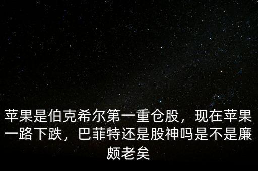 蘋果是伯克希爾第一重倉股，現(xiàn)在蘋果一路下跌，巴菲特還是股神嗎是不是廉頗老矣