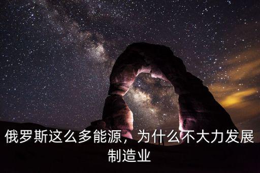 俄羅斯這么多能源，為什么不大力發(fā)展制造業(yè)