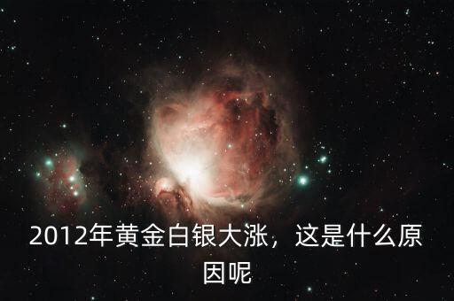 2012年黃金白銀大漲，這是什么原因呢