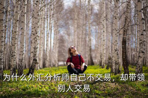 為什么外匯分析師自己不交易，卻帶領(lǐng)別人交易