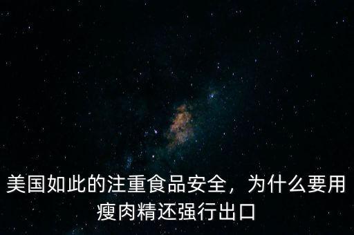 美國如此的注重食品安全，為什么要用瘦肉精還強行出口