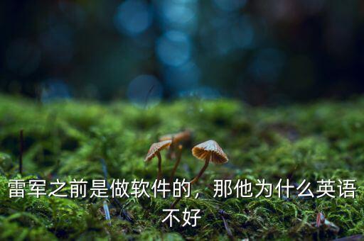 雷軍之前是做軟件的，那他為什么英語不好