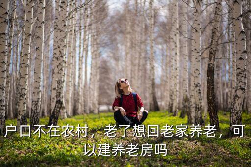 戶口不在農(nóng)村，老了想回老家養(yǎng)老，可以建養(yǎng)老房嗎
