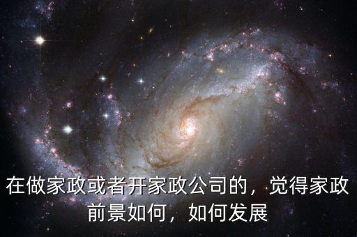 在做家政或者開家政公司的，覺得家政前景如何，如何發(fā)展