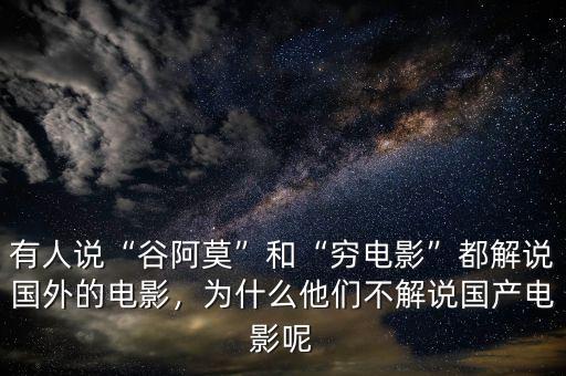 有人說“谷阿莫”和“窮電影”都解說國外的電影，為什么他們不解說國產(chǎn)電影呢