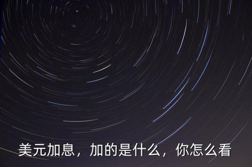 美元加息，加的是什么，你怎么看