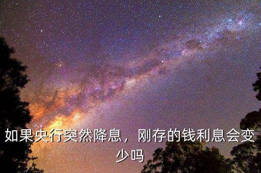 如果央行突然降息，剛存的錢利息會變少嗎
