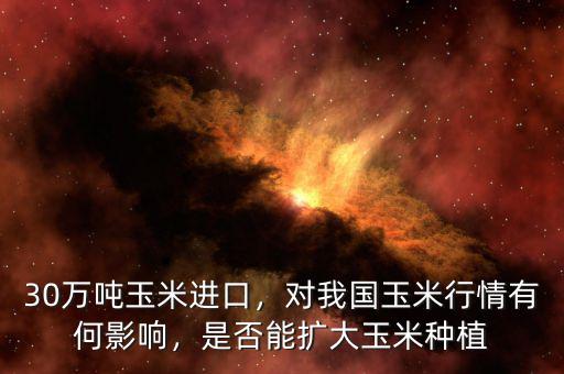 30萬噸玉米進(jìn)口，對我國玉米行情有何影響，是否能擴(kuò)大玉米種植