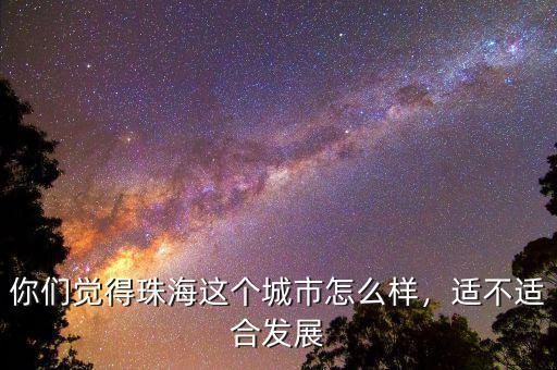 你們覺(jué)得珠海這個(gè)城市怎么樣，適不適合發(fā)展