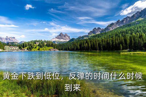 黃金下跌到低位，反彈的時間什么時候到來