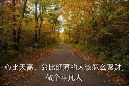 心比天高，命比紙薄的人該怎么聚財(cái)，做個(gè)平凡人