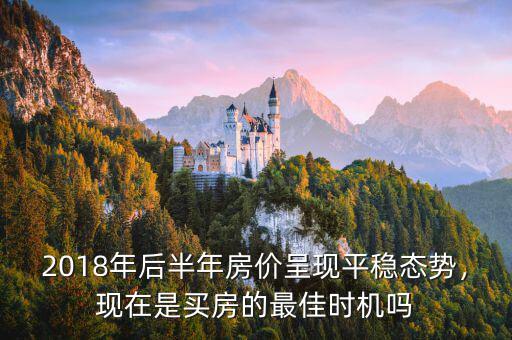 2018年后半年房價呈現(xiàn)平穩(wěn)態(tài)勢，現(xiàn)在是買房的最佳時機(jī)嗎