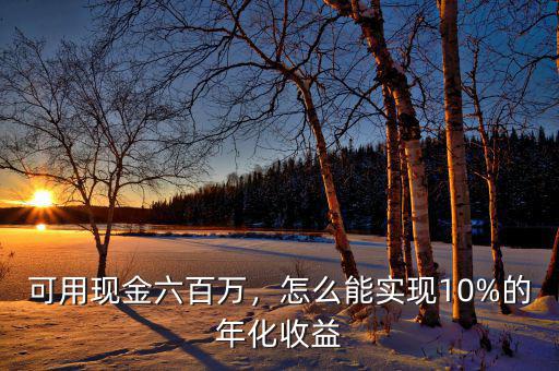 可用現(xiàn)金六百萬(wàn)，怎么能實(shí)現(xiàn)10%的年化收益