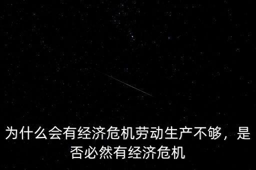 為什么會有經(jīng)濟危機勞動生產(chǎn)不夠，是否必然有經(jīng)濟危機