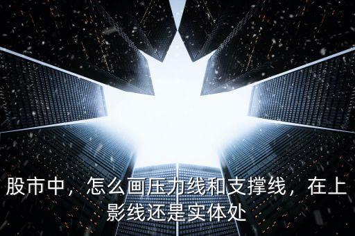 股市中，怎么畫壓力線和支撐線，在上影線還是實(shí)體處