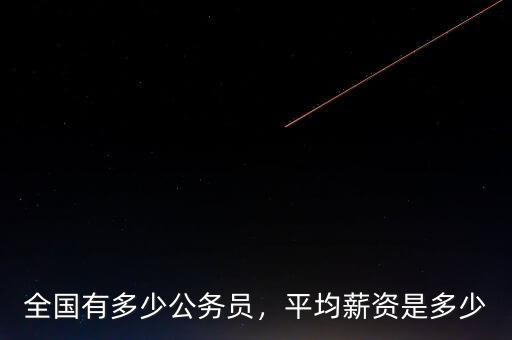 全國有多少公務(wù)員，平均薪資是多少