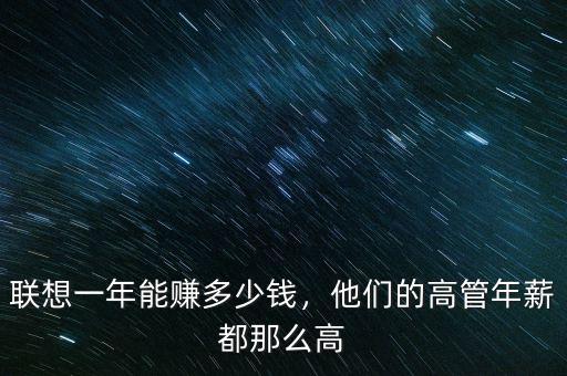 聯(lián)想一年能賺多少錢，他們的高管年薪都那么高