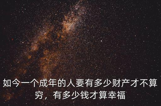 如今一個成年的人要有多少財產(chǎn)才不算窮，有多少錢才算幸福