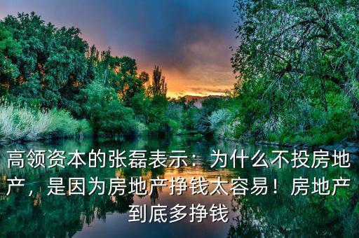 高領(lǐng)資本的張磊表示：為什么不投房地產(chǎn)，是因?yàn)榉康禺a(chǎn)掙錢(qián)太容易！房地產(chǎn)到底多掙錢(qián)