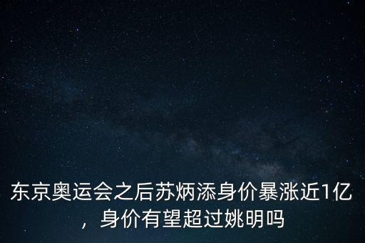 東京奧運(yùn)會之后蘇炳添身價(jià)暴漲近1億，身價(jià)有望超過姚明嗎