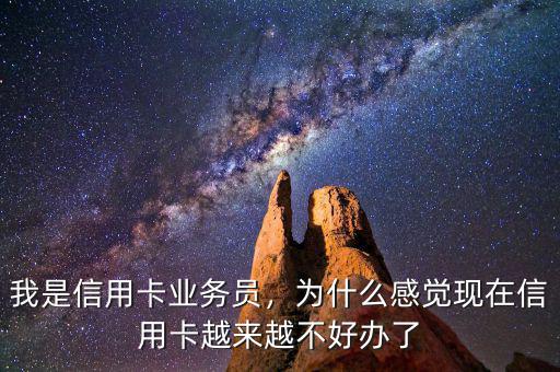 我是信用卡業(yè)務(wù)員，為什么感覺(jué)現(xiàn)在信用卡越來(lái)越不好辦了