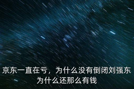 京東一直在虧，為什么沒有倒閉劉強(qiáng)東為什么還那么有錢