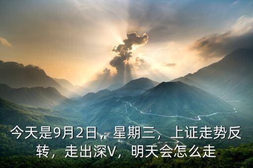 今天是9月2日，星期三，上證走勢(shì)反轉(zhuǎn)，走出深V，明天會(huì)怎么走