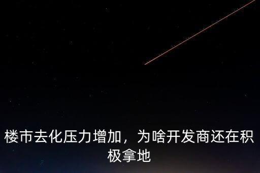 樓市去化壓力增加，為啥開發(fā)商還在積極拿地