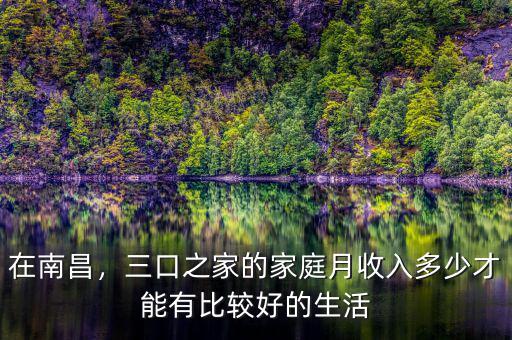 在南昌，三口之家的家庭月收入多少才能有比較好的生活