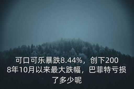 可口可樂暴跌8.44%，創(chuàng)下2008年10月以來最大跌幅，巴菲特虧損了多少呢