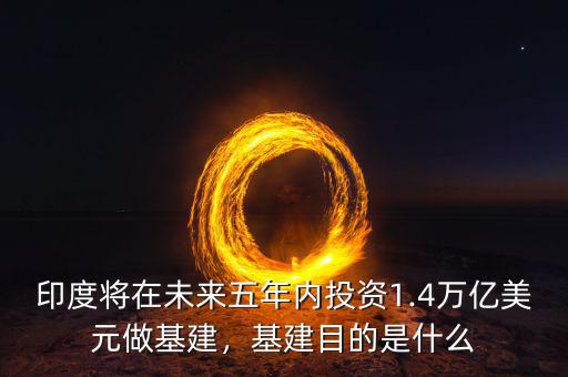 印度將在未來五年內(nèi)投資1.4萬億美元做基建，基建目的是什么