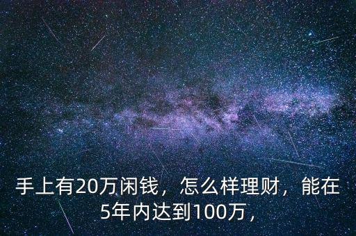 手上有20萬閑錢，怎么樣理財，能在5年內(nèi)達到100萬，