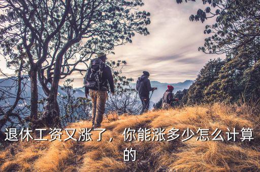退休工資又漲了，你能漲多少怎么計算的