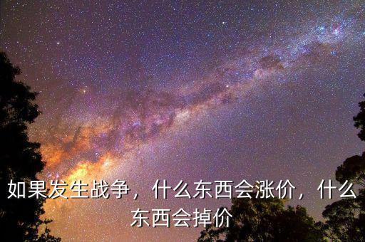 如果發(fā)生戰(zhàn)爭，什么東西會漲價，什么東西會掉價