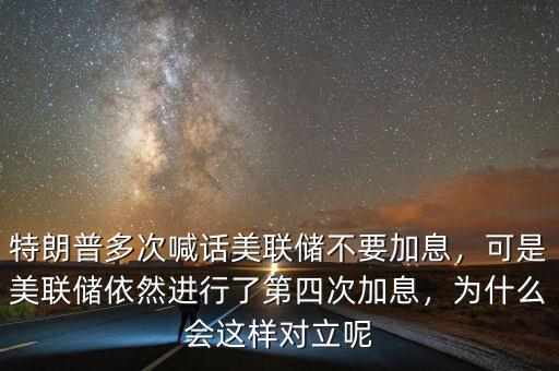 特朗普多次喊話美聯(lián)儲(chǔ)不要加息，可是美聯(lián)儲(chǔ)依然進(jìn)行了第四次加息，為什么會(huì)這樣對(duì)立呢