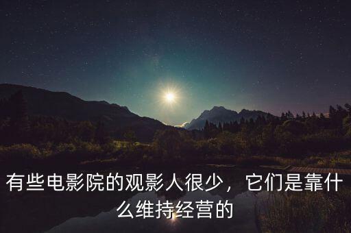 有些電影院的觀影人很少，它們是靠什么維持經(jīng)營的