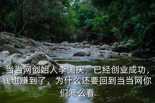 當(dāng)當(dāng)網(wǎng)創(chuàng)始人李國(guó)慶，已經(jīng)創(chuàng)業(yè)成功，錢(qián)也賺到了，為什么還要回到當(dāng)當(dāng)網(wǎng)你們?cè)趺纯? class=