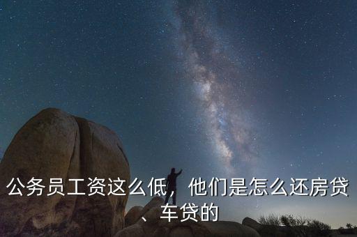 公務員工資這么低，他們是怎么還房貸、車貸的