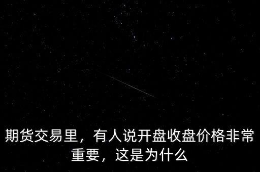 期貨交易里，有人說開盤收盤價格非常重要，這是為什么