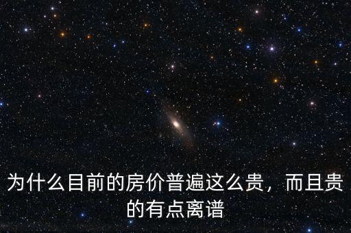 為什么目前的房價普遍這么貴，而且貴的有點離譜