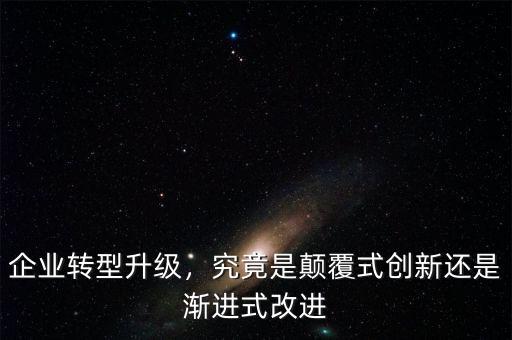 企業(yè)轉(zhuǎn)型升級，究竟是顛覆式創(chuàng)新還是漸進(jìn)式改進(jìn)