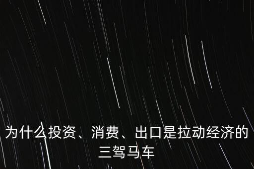 為什么投資、消費(fèi)、出口是拉動(dòng)經(jīng)濟(jì)的三駕馬車